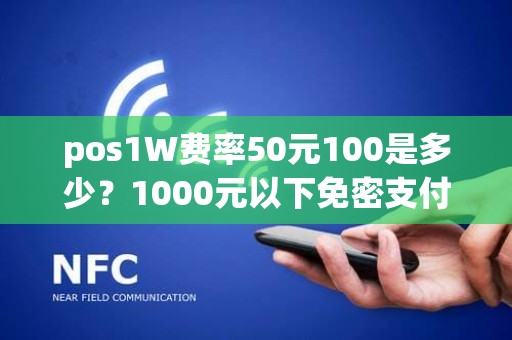 pos1W费率50元100是多少？1000元以下免密支付费率多少