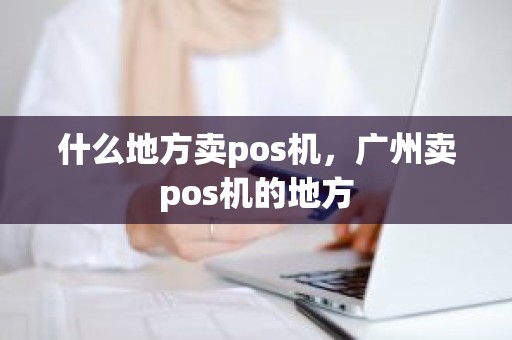 什么地方卖pos机，广州卖pos机的地方