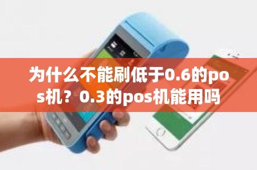 为什么不能刷低于0.6的pos机？0.3的pos机能用吗