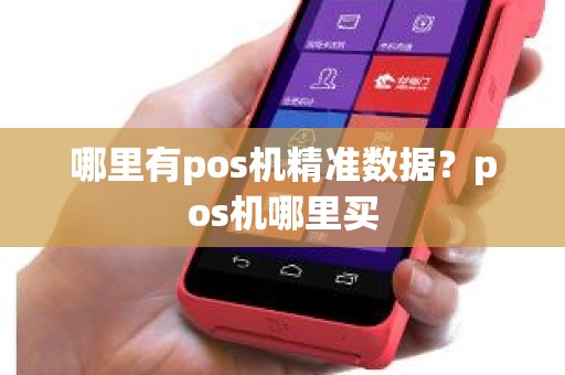 哪里有pos机精准数据？pos机哪里买