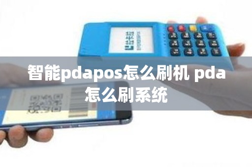 智能pdapos怎么刷机 pda怎么刷系统