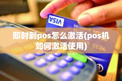 即时到pos怎么激活(pos机如何激活使用)