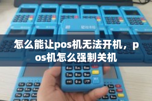 怎么能让pos机无法开机，pos机怎么强制关机
