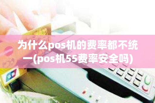为什么pos机的费率都不统一(pos机55费率安全吗)