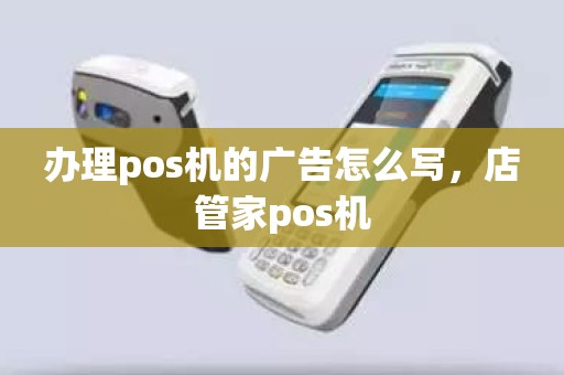 办理pos机的广告怎么写，店管家pos机