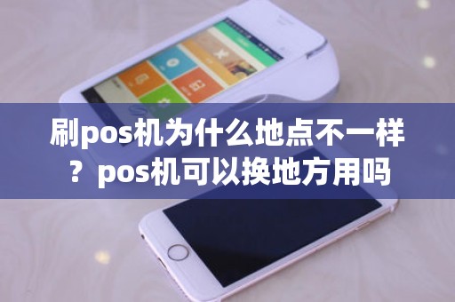 刷pos机为什么地点不一样？pos机可以换地方用吗