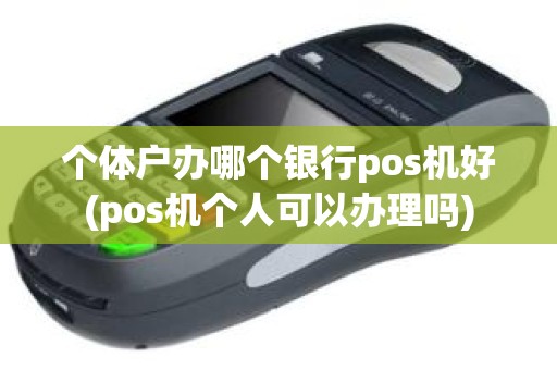 个体户办哪个银行pos机好(pos机个人可以办理吗)