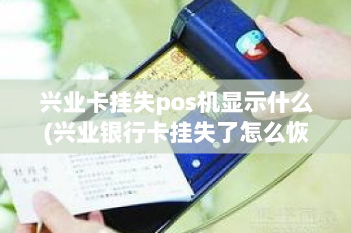 兴业卡挂失pos机显示什么(兴业银行卡挂失了怎么恢复正常)