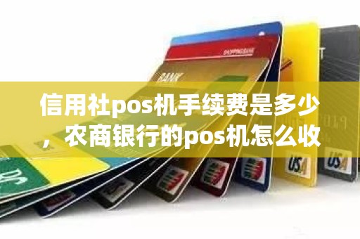 信用社pos机手续费是多少，农商银行的pos机怎么收费