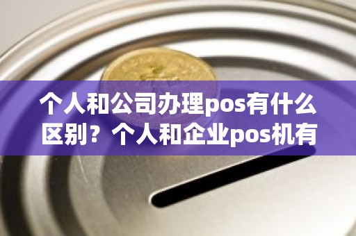 个人和公司办理pos有什么区别?个人和企业pos机有什么区别 个人和公司办理pos有什么区别?个人和企业pos机有什么区别