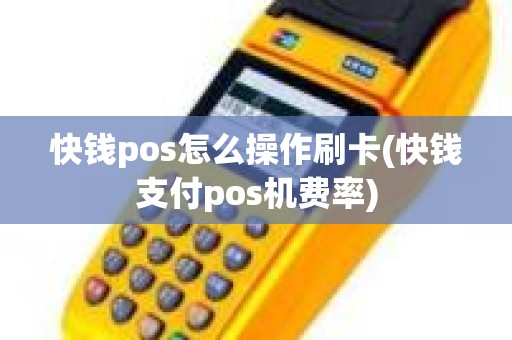 快钱pos怎么操作刷卡(快钱支付pos机费率)