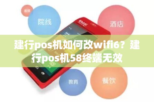 建行pos机如何改wifi6？建行pos机58终端无效