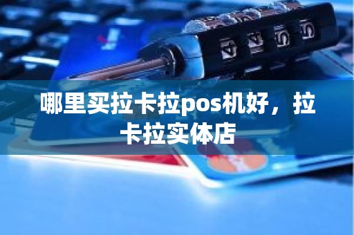 哪里买拉卡拉pos机好，拉卡拉实体店