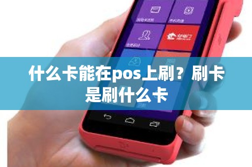 什么卡能在pos上刷?刷卡是刷什么卡 什么卡能在pos上刷?刷卡是刷什么卡
