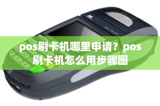 pos刷卡机哪里申请？pos刷卡机怎么用步骤图