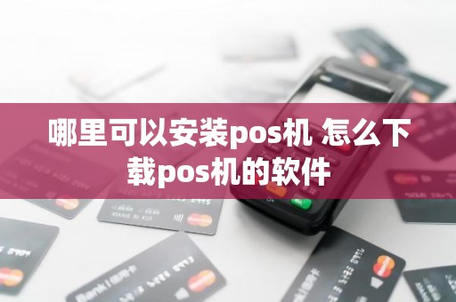 哪里可以安装pos机 怎么下载pos机的软件