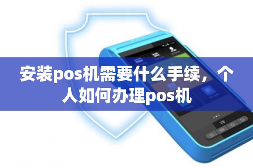 安装pos机需要什么手续，个人如何办理pos机