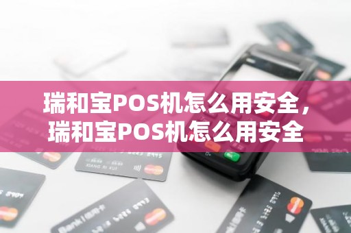 瑞和宝POS机怎么用安全，瑞和宝POS机怎么用安全