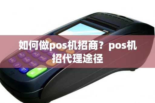 如何做pos机招商？pos机招代理途径
