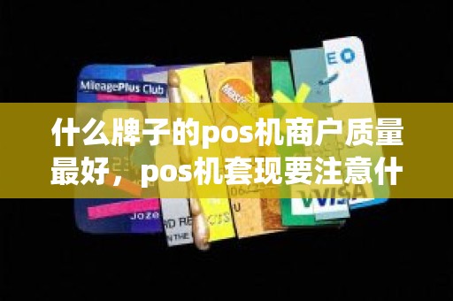 什么牌子的pos机商户质量最好，pos机套现要注意什么