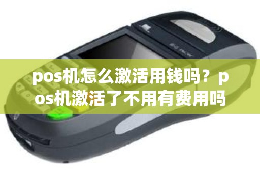 pos机怎么激活用钱吗？pos机激活了不用有费用吗