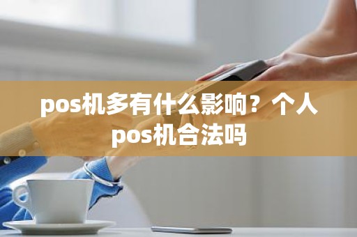 pos机多有什么影响？个人pos机合法吗