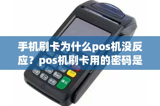 手机刷卡为什么pos机没反应？pos机刷卡用的密码是什么