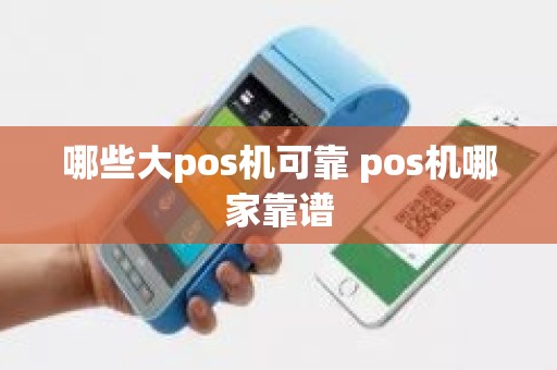 哪些大pos机可靠 pos机哪家靠谱