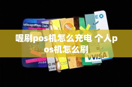 喔刷pos机怎么充电 个人pos机怎么刷