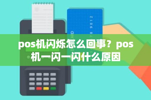 pos机闪烁怎么回事？pos机一闪一闪什么原因