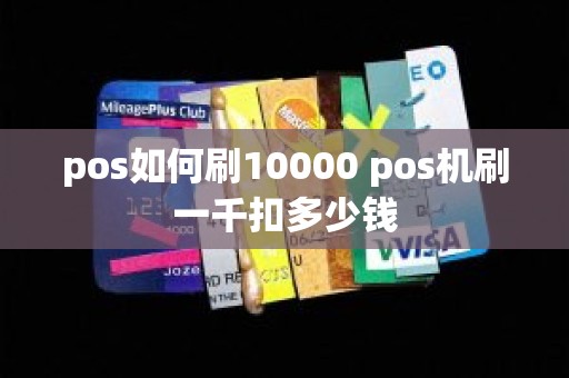 pos如何刷10000 pos机刷一千扣多少钱