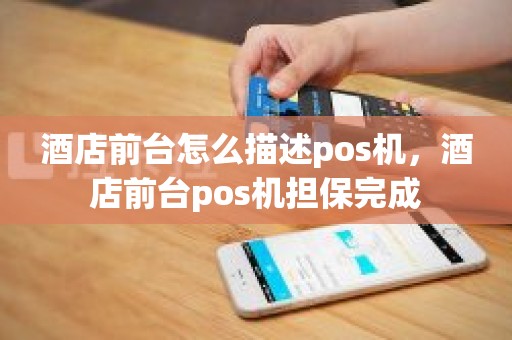 酒店前台怎么描述pos机，酒店前台pos机担保完成