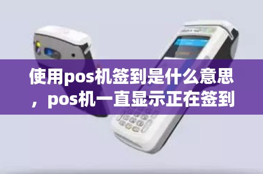 使用pos机签到是什么意思，pos机一直显示正在签到