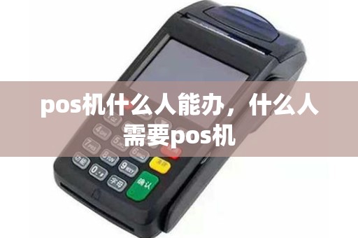 pos机什么人能办，什么人需要pos机