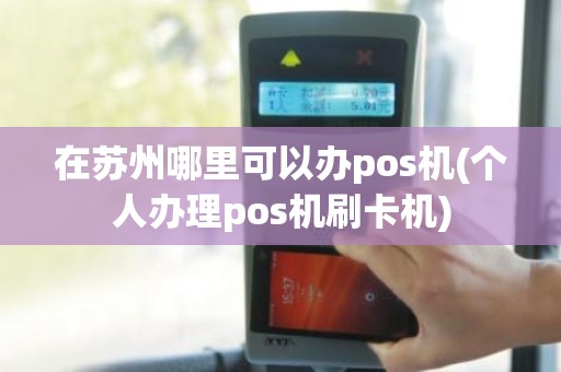 在苏州哪里可以办pos机(个人办理pos机刷卡机)