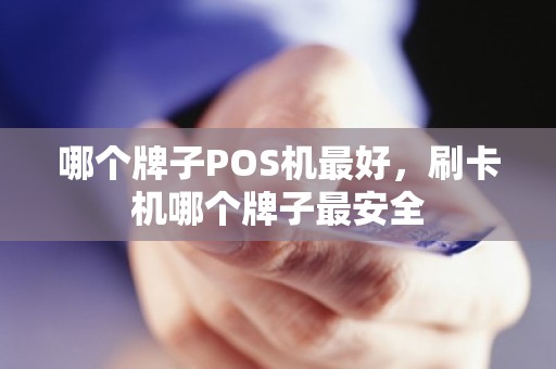 哪个牌子POS机最好，刷卡机哪个牌子最安全