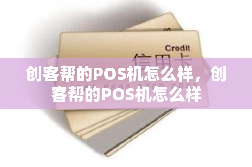 创客帮的POS机怎么样，创客帮的POS机怎么样