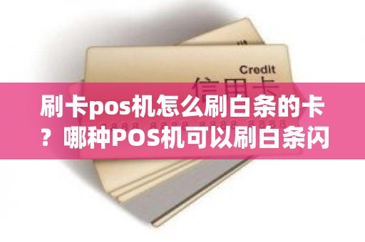 刷卡pos机怎么刷白条的卡？哪种POS机可以刷白条闪付