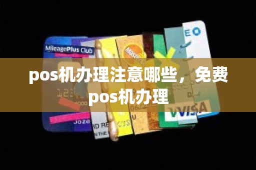 pos机办理注意哪些，免费pos机办理