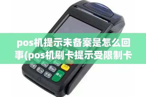 pos机提示未备案是怎么回事(pos机刷卡提示受限制卡)