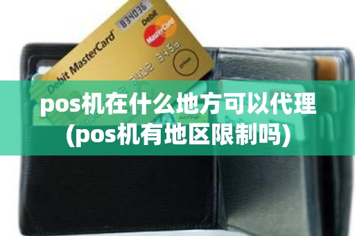 pos机在什么地方可以代理(pos机有地区限制吗)