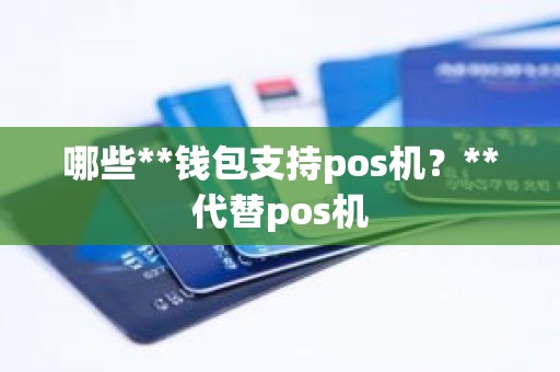 哪些**钱包支持pos机？**代替pos机