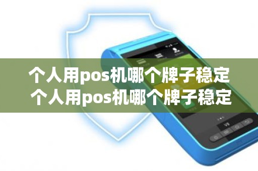 个人用pos机哪个牌子稳定 个人用pos机哪个牌子稳定