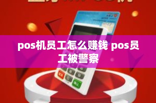 pos机员工怎么赚钱 pos员工被警察