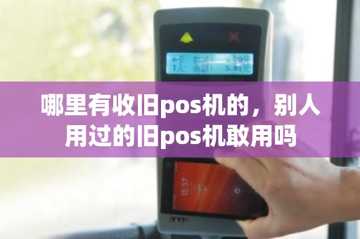 哪里有收旧pos机的，别人用过的旧pos机敢用吗