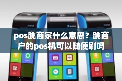 pos跳商家什么意思?跳商户的pos机可以随便刷吗 pos跳商家什么意思?跳商户的pos机可以随便刷吗