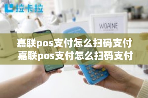 嘉联pos支付怎么扫码支付 嘉联pos支付怎么扫码支付