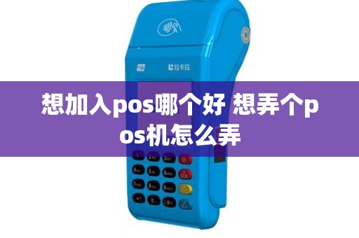 想加入pos哪个好 想弄个pos机怎么弄