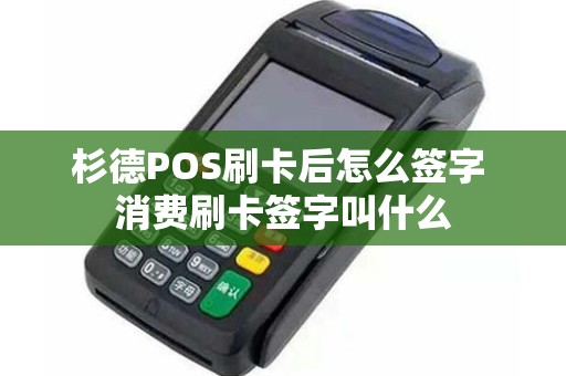 杉德POS刷卡后怎么签字 消费刷卡签字叫什么
