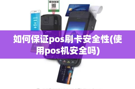 如何保证pos刷卡安全性(使用pos机安全吗)